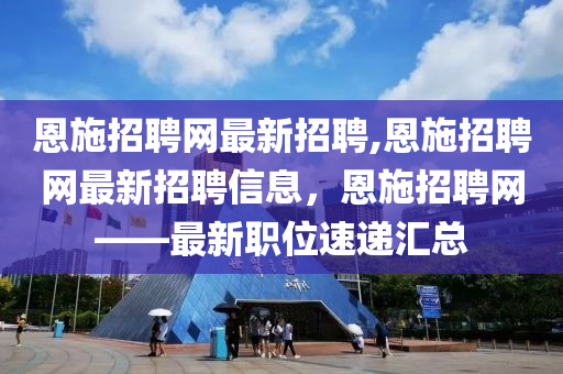 恩施土家族苗族自治州地方志编撰办公室招聘启事及最新职位信息